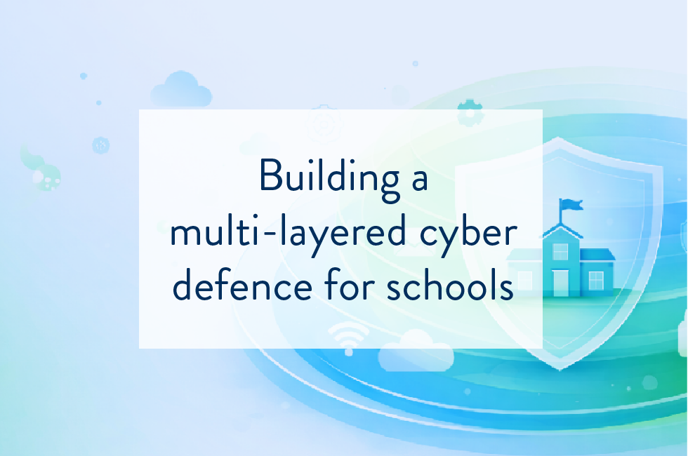 Building a Multi-Layered Cyber Defence for Schools